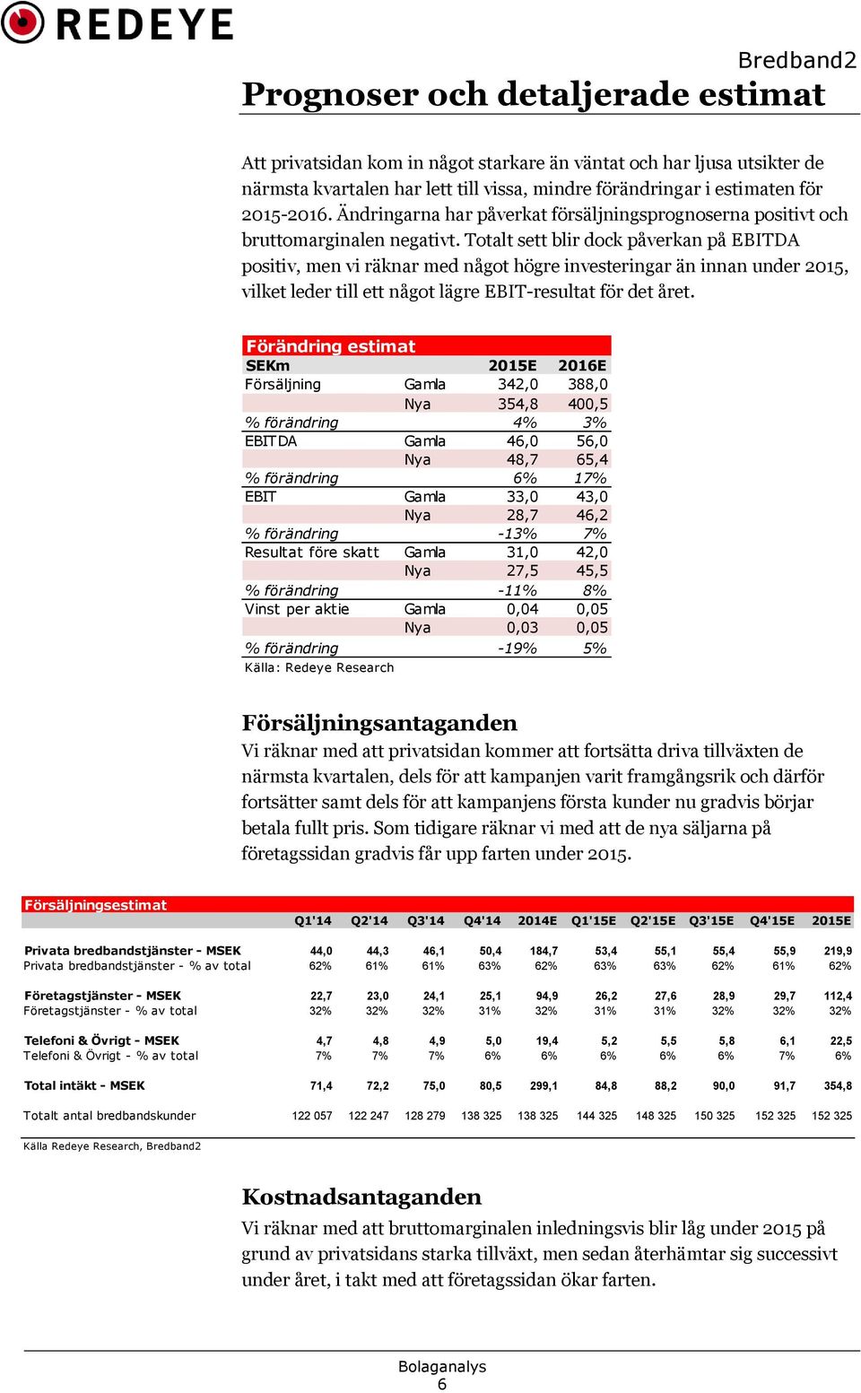 Totalt sett blir dock påverkan på EBITDA positiv, men vi räknar med något högre investeringar än innan under 2015, vilket leder till ett något lägre EBIT-resultat för det året.