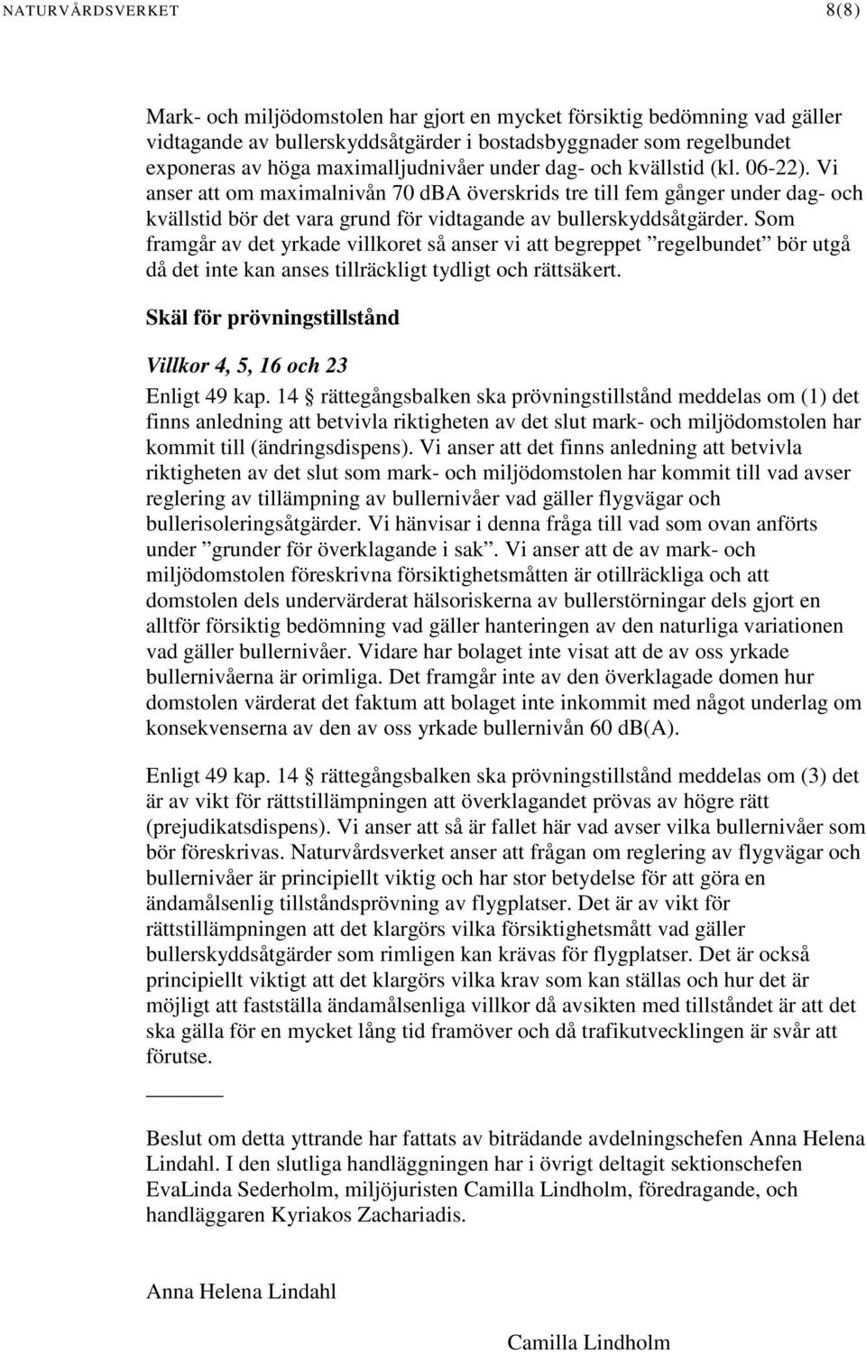 Vi anser att om maximalnivån 70 dba överskrids tre till fem gånger under dag- och kvällstid bör det vara grund för vidtagande av bullerskyddsåtgärder.