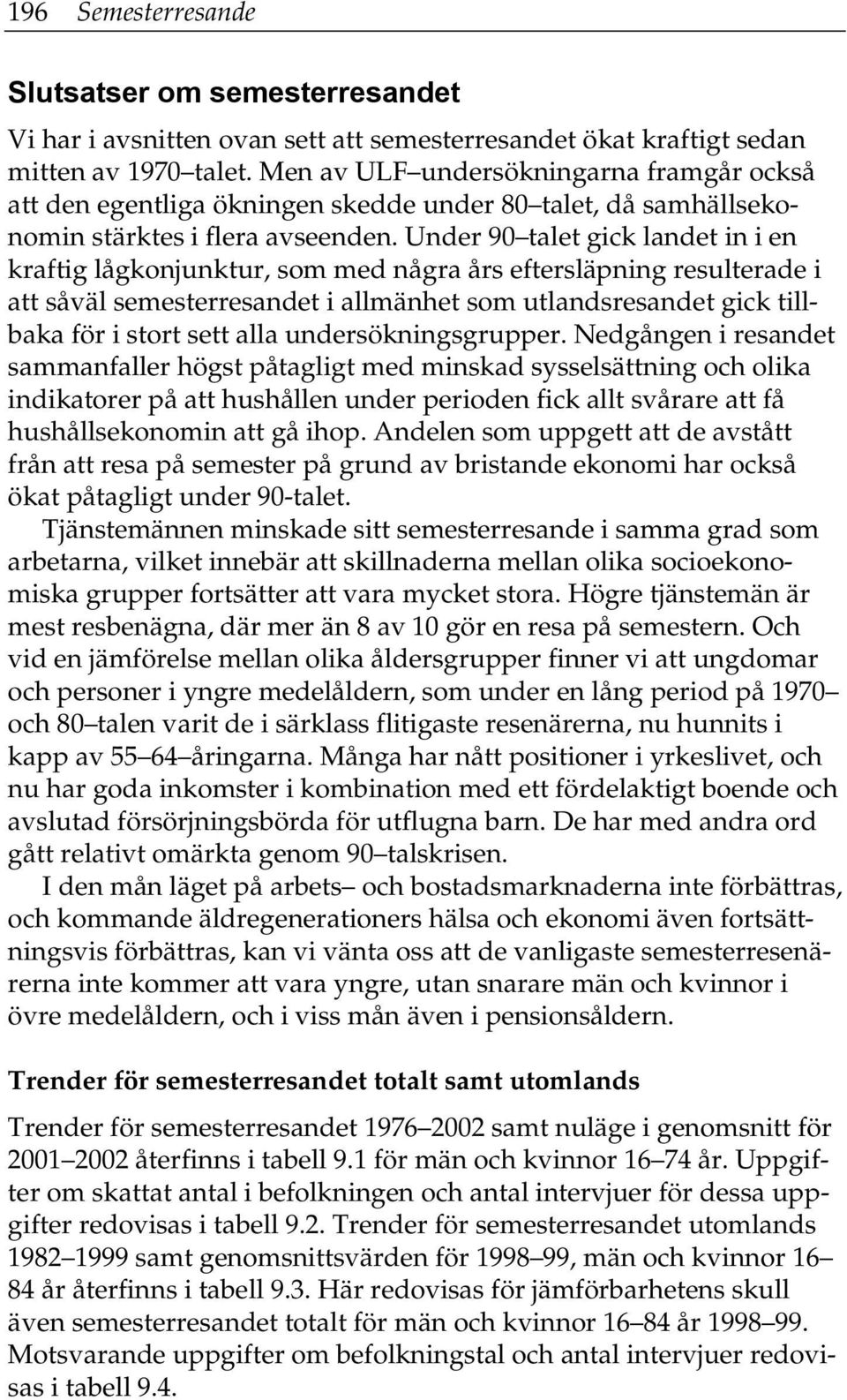 Under 90 talet gick landet in i en kraftig lågkonjunktur, som med några års eftersläpning resulterade i att såväl semesterresandet i allmänhet som utlandsresandet gick tillbaka för i stort sett alla