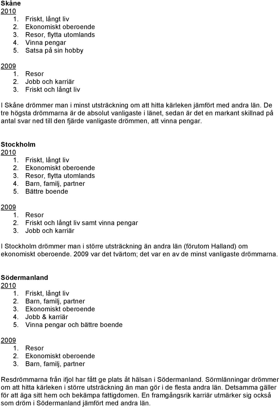 Resor, flytta utomlands 4. Barn, familj, partner 5. Bättre boende 2. Friskt och långt liv samt vinna pengar 3.