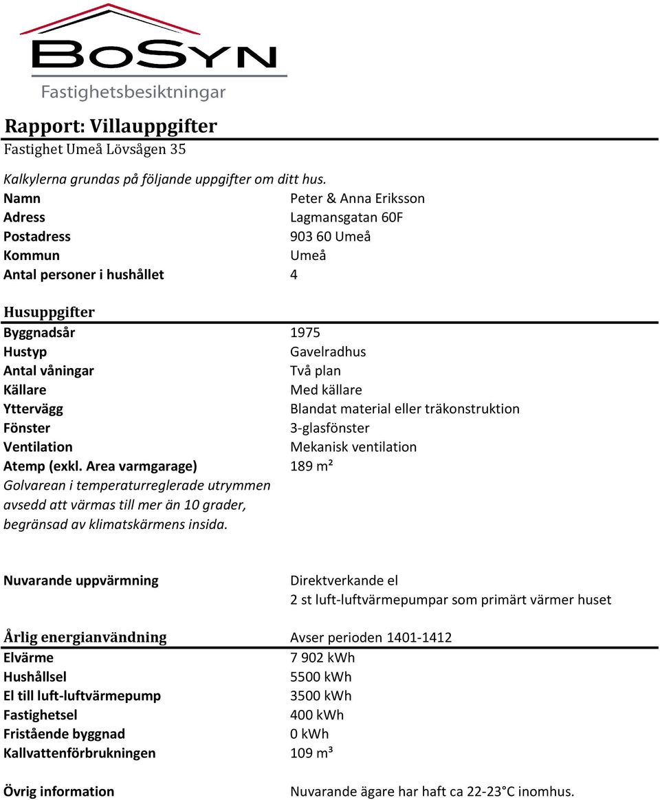 källare Yttervägg Blandat material eller träkonstruktion Fönster 3-glasfönster Ventilation Mekanisk ventilation Atemp (exkl.