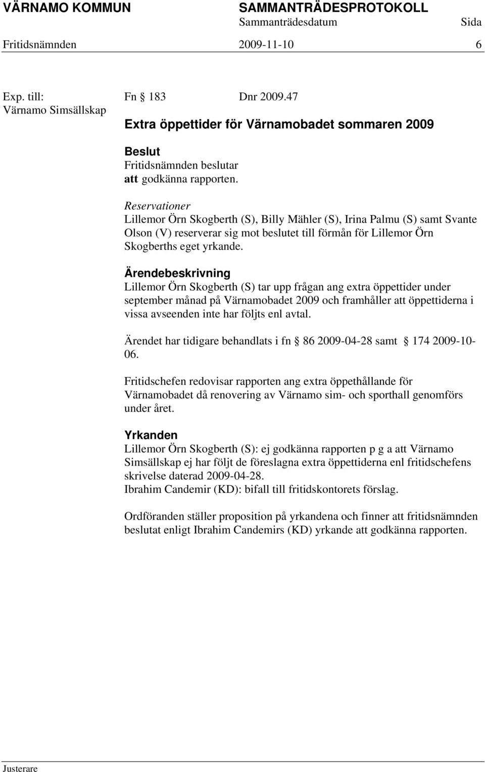 Lillemor Örn Skogberth (S) tar upp frågan ang extra öppettider under september månad på Värnamobadet 2009 och framhåller att öppettiderna i vissa avseenden inte har följts enl avtal.
