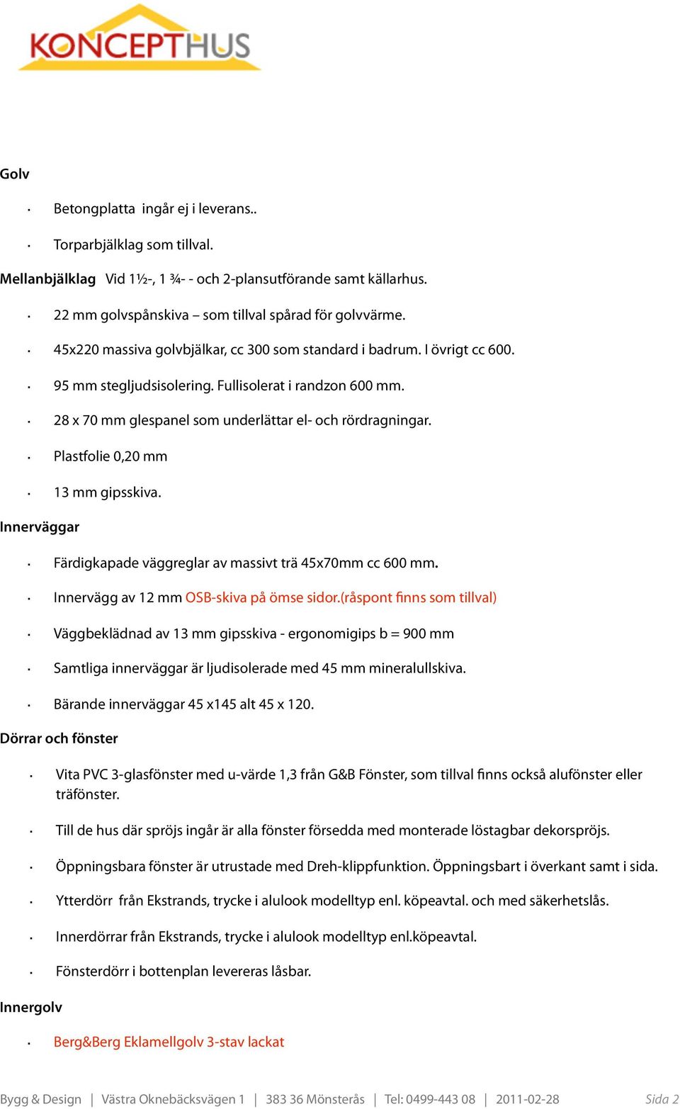 Plastfolie 0,20 mm 13 mm gipsskiva. Innerväggar Färdigkapade väggreglar av massivt trä 45x70mm cc 600 mm. Innervägg av 12 mm OSB-skiva på ömse sidor.