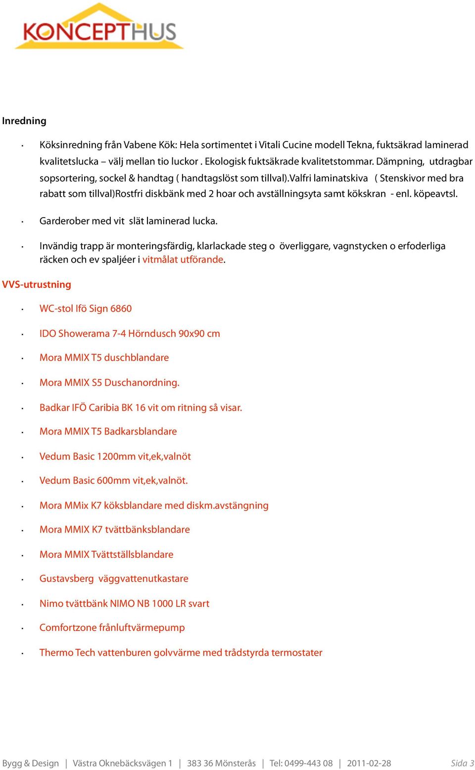 valfri laminatskiva ( Stenskivor med bra rabatt som tillval)rostfri diskbänk med 2 hoar och avställningsyta samt kökskran - enl. köpeavtsl. Garderober med vit slät laminerad lucka.