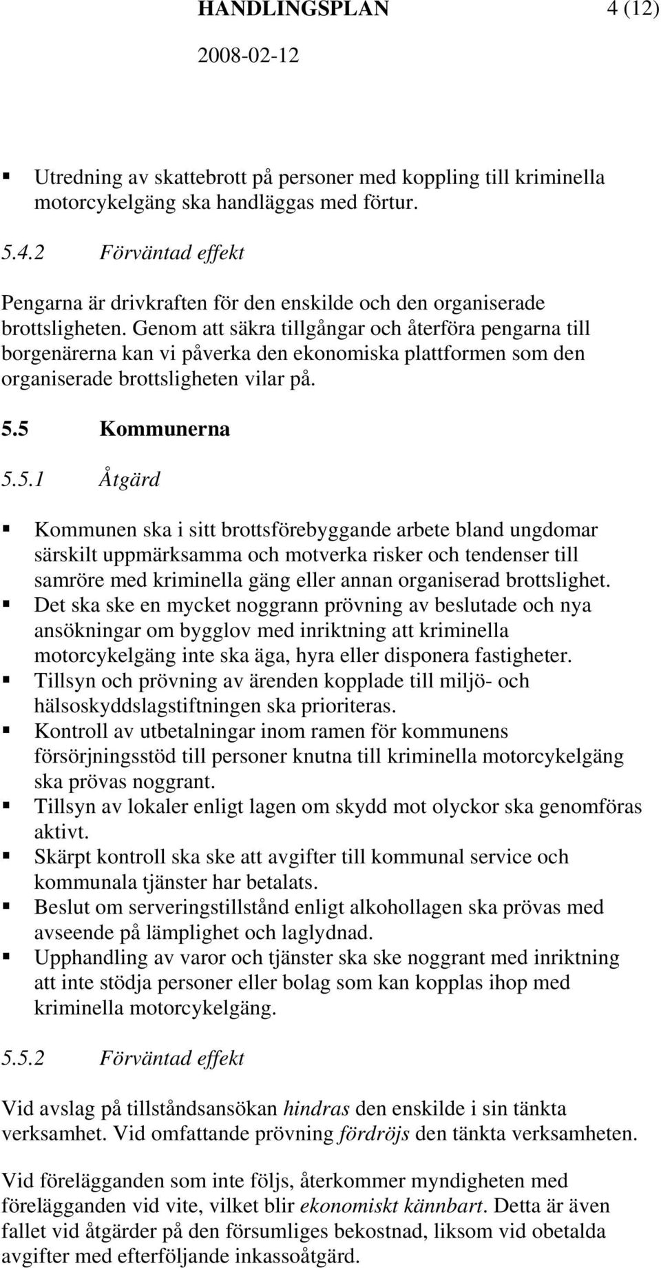 5 Kommunerna 5.5.1 Åtgärd Kommunen ska i sitt brottsförebyggande arbete bland ungdomar särskilt uppmärksamma och motverka risker och tendenser till samröre med kriminella gäng eller annan organiserad brottslighet.