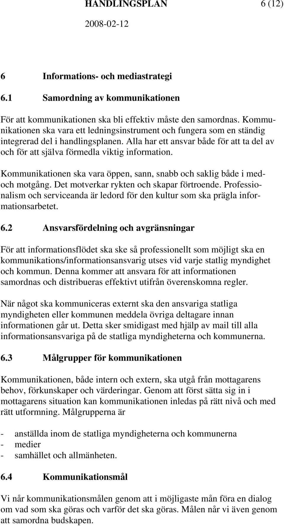 Kommunikationen ska vara öppen, sann, snabb och saklig både i medoch motgång. Det motverkar rykten och skapar förtroende.