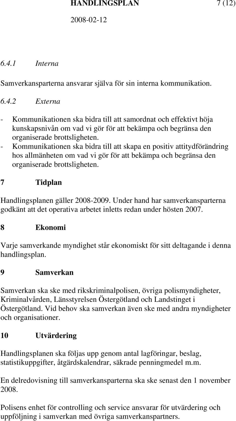 7 Tidplan Handlingsplanen gäller 2008-2009. Under hand har samverkansparterna godkänt att det operativa arbetet inletts redan under hösten 2007.