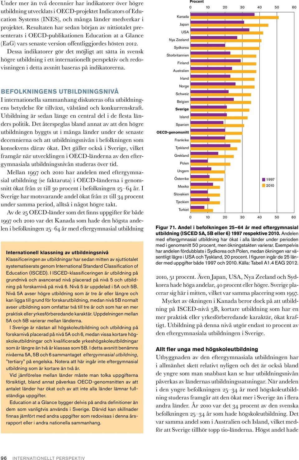 Dessa indikatorer gör det möjligt att sätta in svensk högre utbildning i ett internationellt perspektiv och redovisningen i detta avsnitt baseras på indikatorerna.