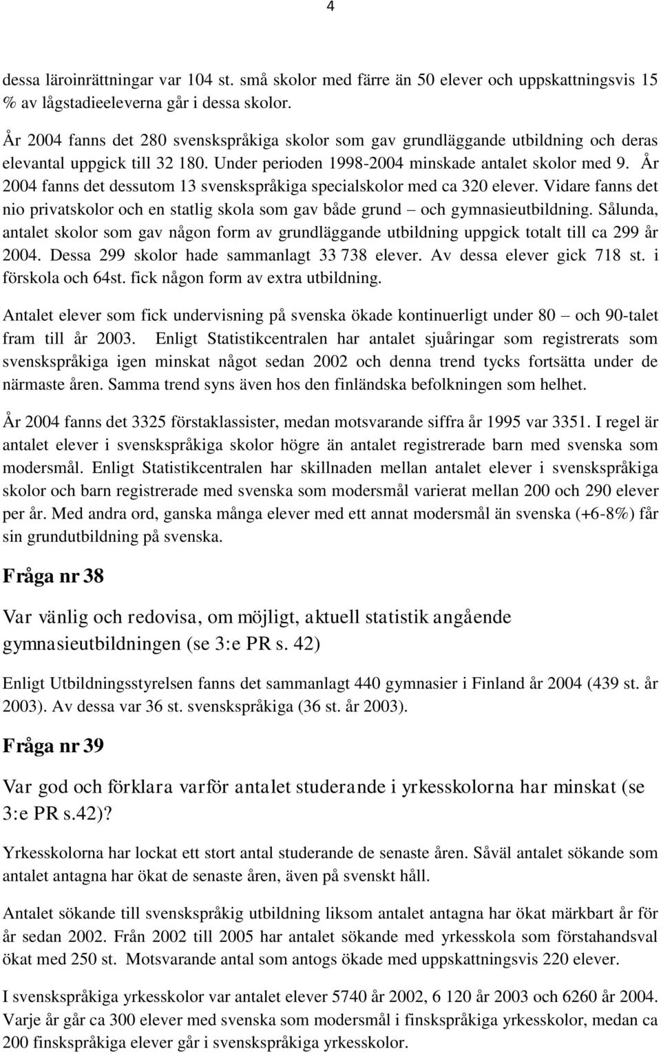 År 2004 fanns det dessutom 13 svenskspråkiga specialskolor med ca 320 elever. Vidare fanns det nio privatskolor och en statlig skola som gav både grund och gymnasieutbildning.