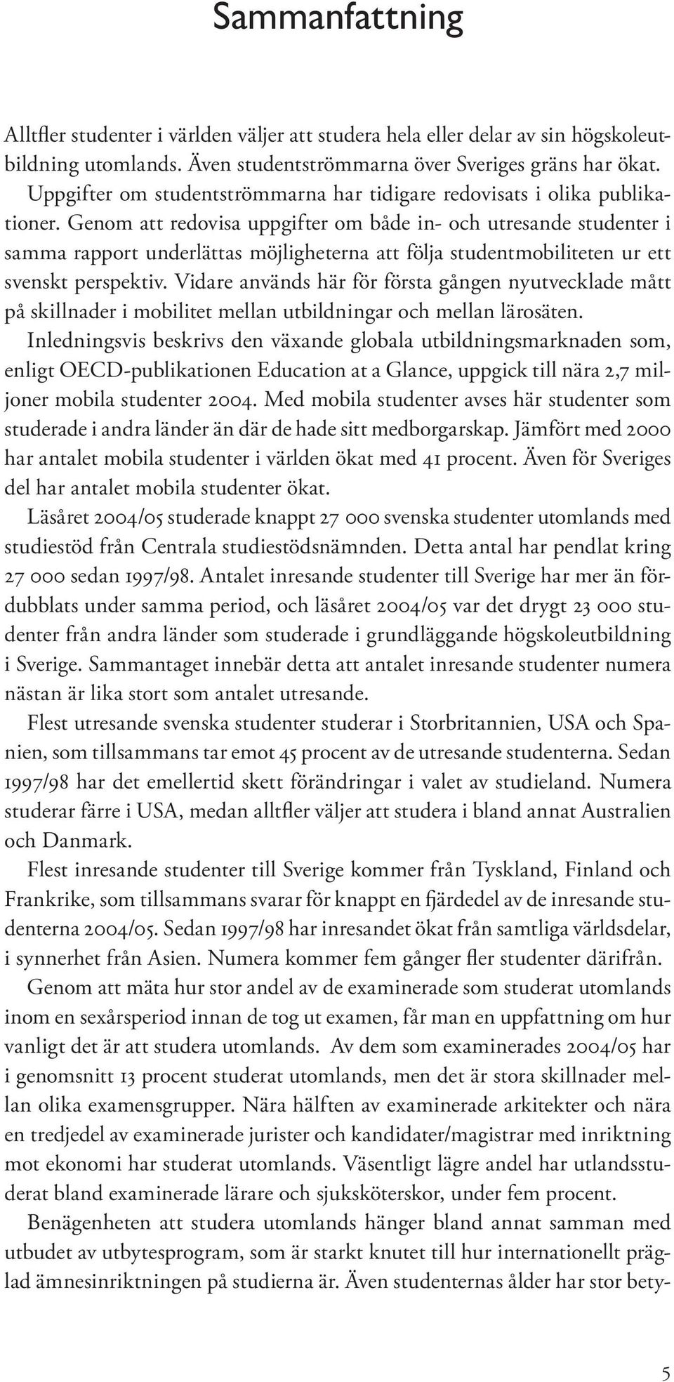 Genom att redovisa uppgifter om både in- och utresande studenter i samma rapport underlättas möjligheterna att följa studentmobiliteten ur ett svenskt perspektiv.