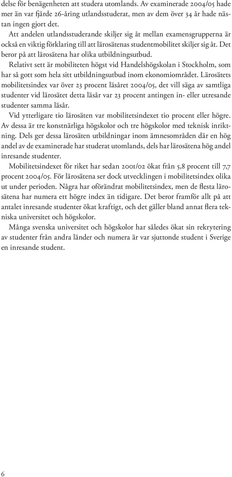 Det beror på att lärosätena har olika utbildningsutbud. Relativt sett är mobiliteten högst vid Handelshögskolan i Stockholm, som har så gott som hela sitt utbildningsutbud inom ekonomiområdet.