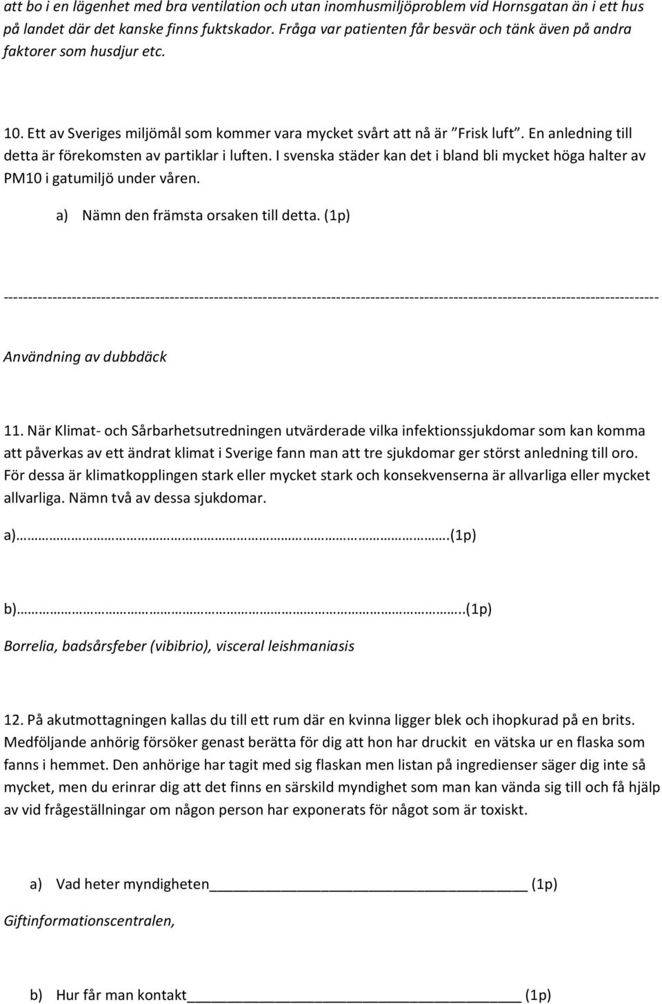 En anledning till detta är förekomsten av partiklar i luften. I svenska städer kan det i bland bli mycket höga halter av PM10 i gatumiljö under våren. a) Nämn den främsta orsaken till detta.