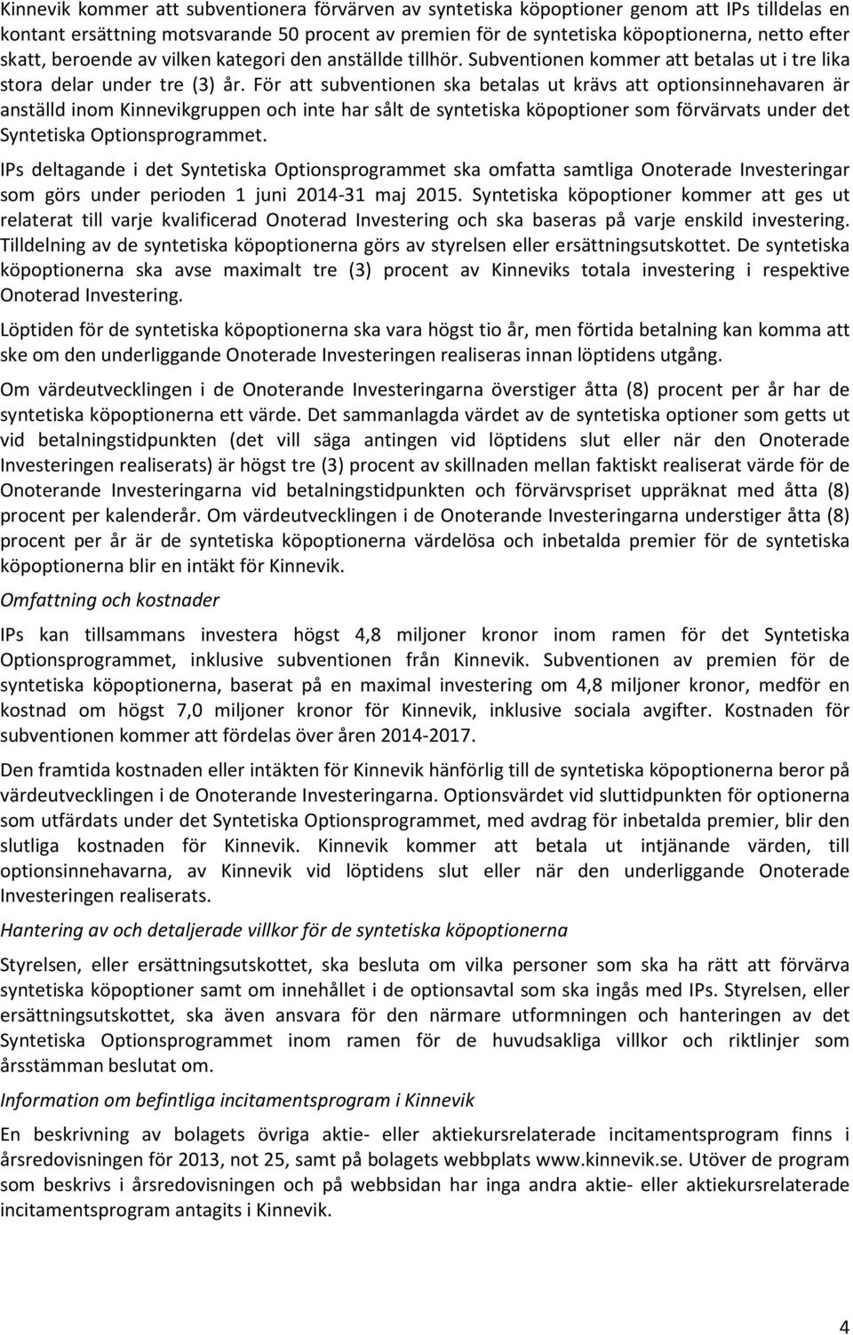 För att subventionen ska betalas ut krävs att optionsinnehavaren är anställd inom Kinnevikgruppen och inte har sålt de syntetiska köpoptioner som förvärvats under det Syntetiska Optionsprogrammet.