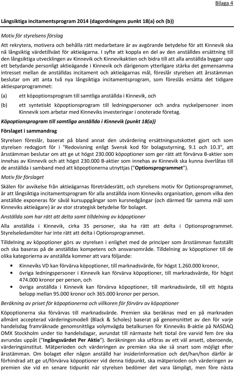 I syfte att koppla en del av den anställdes ersättning till den långsiktiga utvecklingen av Kinnevik och Kinnevikaktien och bidra till att alla anställda bygger upp ett betydande personligt