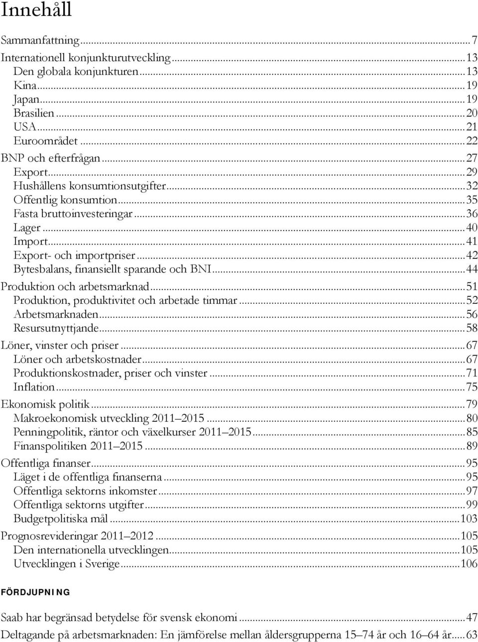 .. Produktion och arbetsmarknad... Produktion, produktivitet och arbetade timmar... Arbetsmarknaden... Resursutnyttjande...8 Löner, vinster och priser...7 Löner och arbetskostnader.