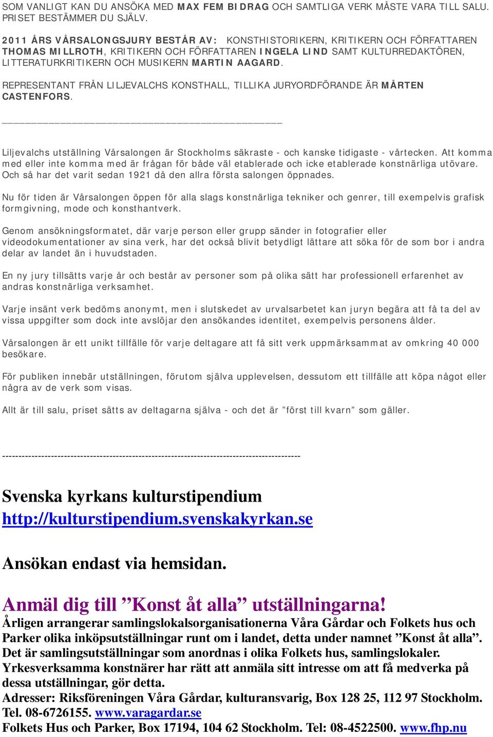 AAGARD. REPRESENTANT FRÅN LILJEVALCHS KONSTHALL, TILLIKA JURYORDFÖRANDE ÄR MÅRTEN CASTENFORS. Liljevalchs utställning Vårsalongen är Stockholms säkraste - och kanske tidigaste - vårtecken.