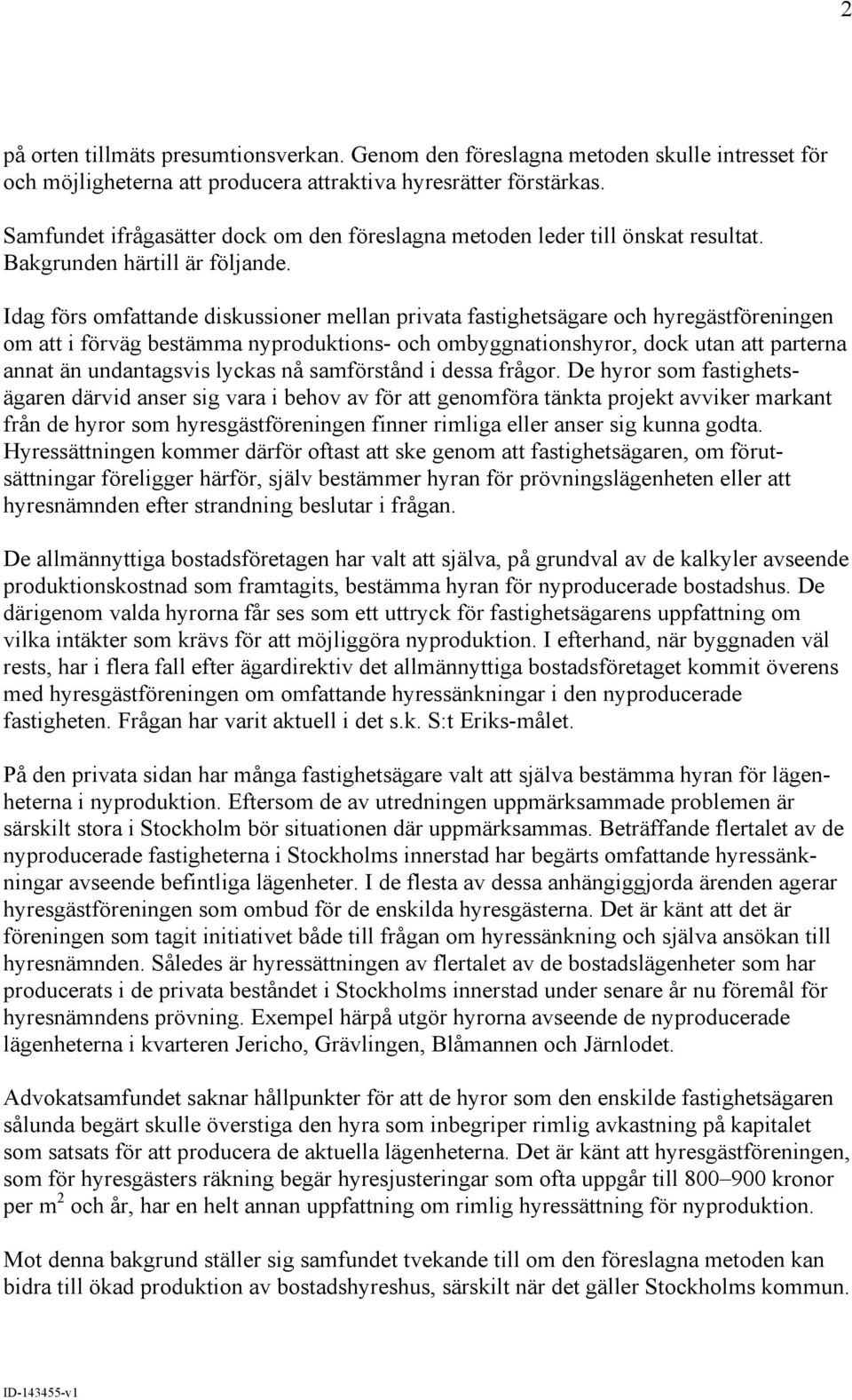 Idag förs omfattande diskussioner mellan privata fastighetsägare och hyregästföreningen om att i förväg bestämma nyproduktions- och ombyggnationshyror, dock utan att parterna annat än undantagsvis