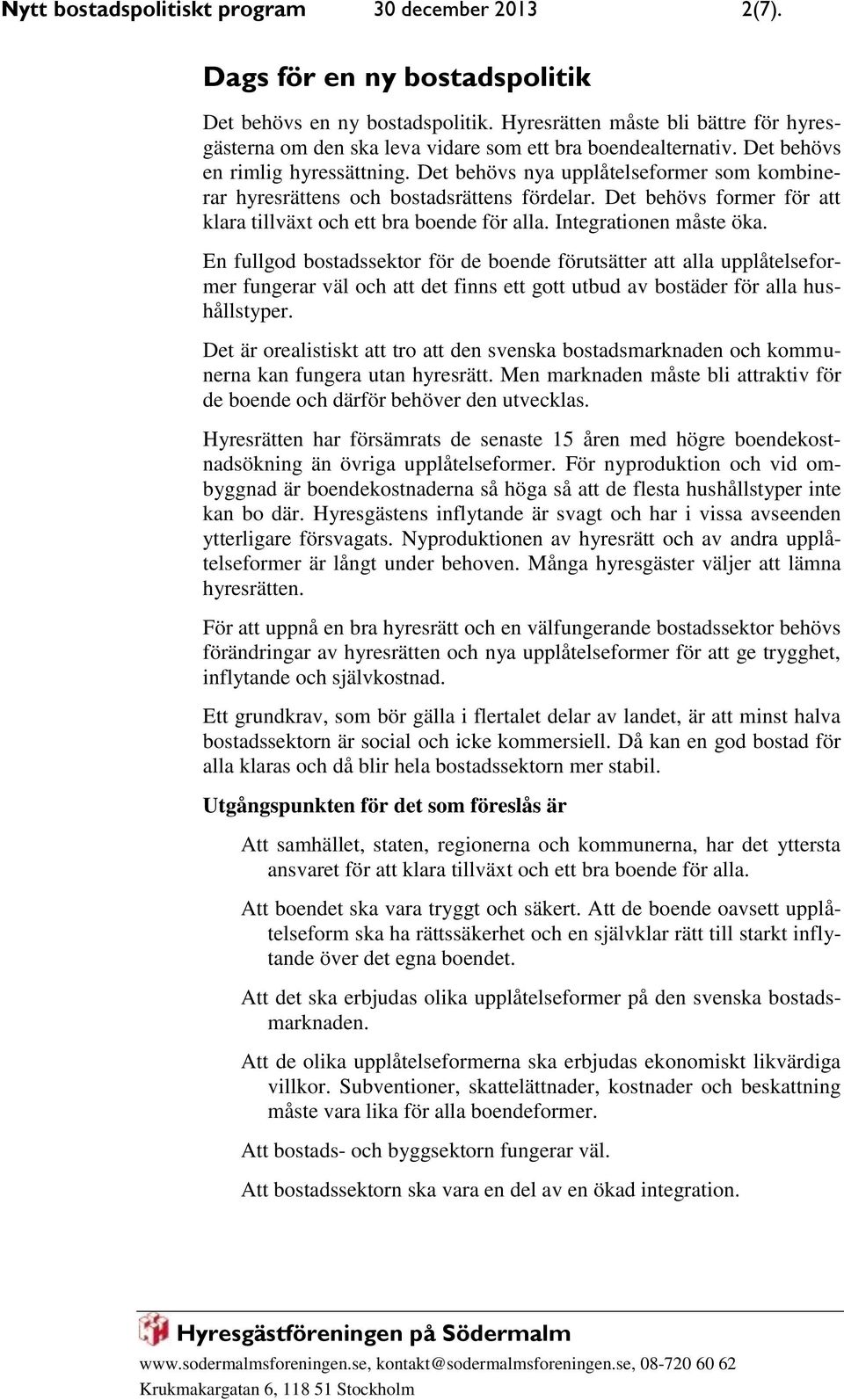 Det behövs nya upplåtelseformer som kombinerar hyresrättens och bostadsrättens fördelar. Det behövs former för att klara tillväxt och ett bra boende för alla. Integrationen måste öka.