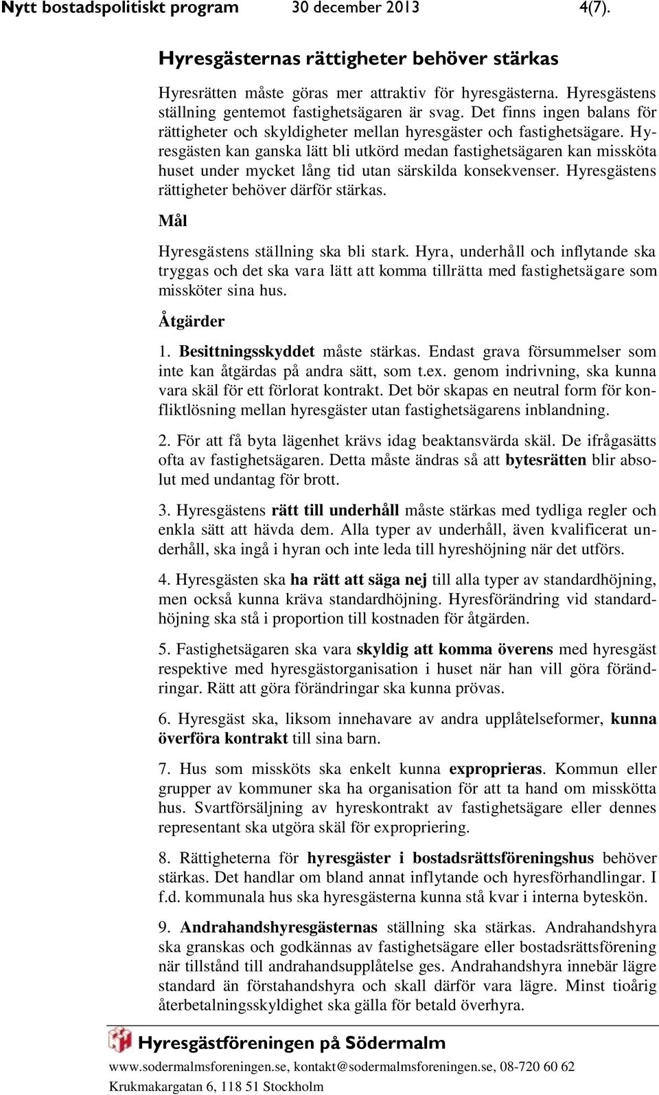 Hyresgästen kan ganska lätt bli utkörd medan fastighetsägaren kan missköta huset under mycket lång tid utan särskilda konsekvenser. Hyresgästens rättigheter behöver därför stärkas.