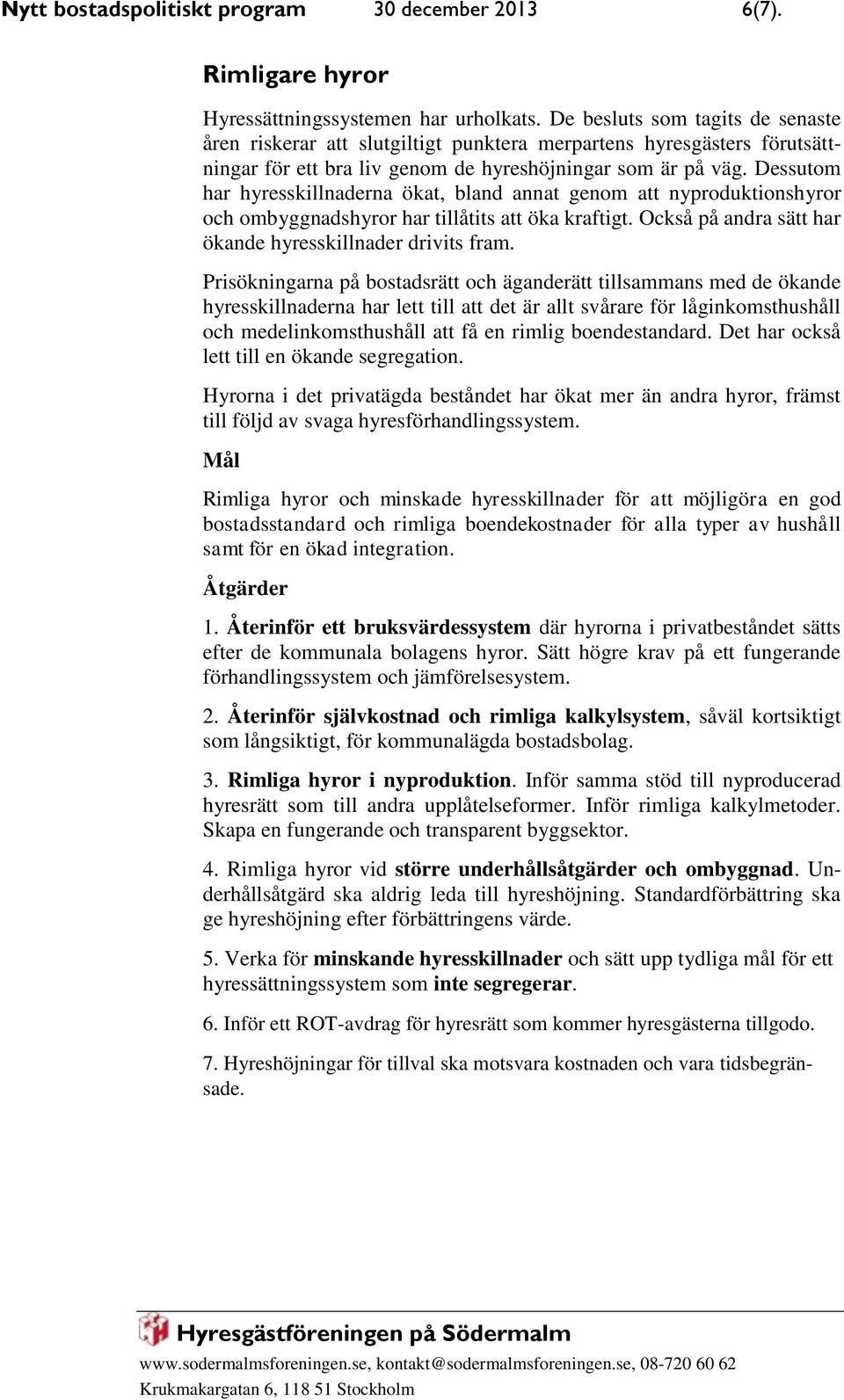 Dessutom har hyresskillnaderna ökat, bland annat genom att nyproduktionshyror och ombyggnadshyror har tillåtits att öka kraftigt. Också på andra sätt har ökande hyresskillnader drivits fram.