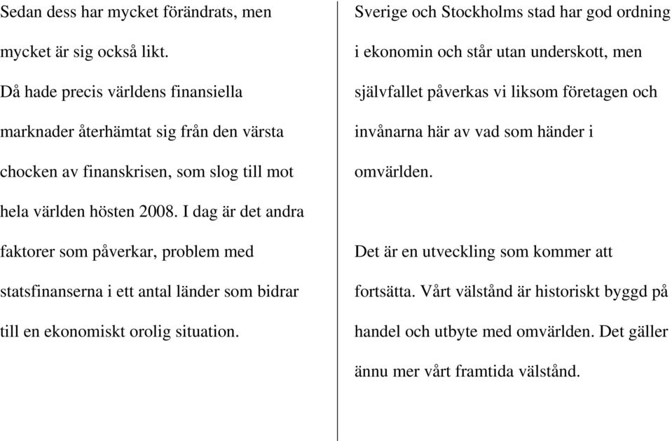 ekonomin och står utan underskott, men självfallet påverkas vi liksom företagen och invånarna här av vad som händer i omvärlden. hela världen hösten 2008.