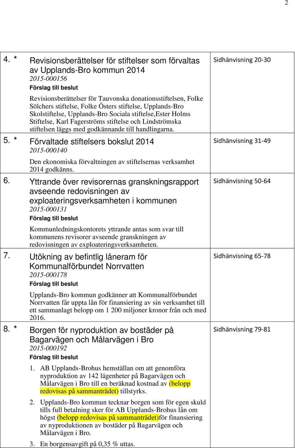 * Förvaltade stiftelsers bokslut 2014 2015-000140 Sidhänvisning 20-30 Sidhänvisning 31-49 Den ekonomiska förvaltningen av stiftelsernas verksamhet 2014 godkänns. 6.