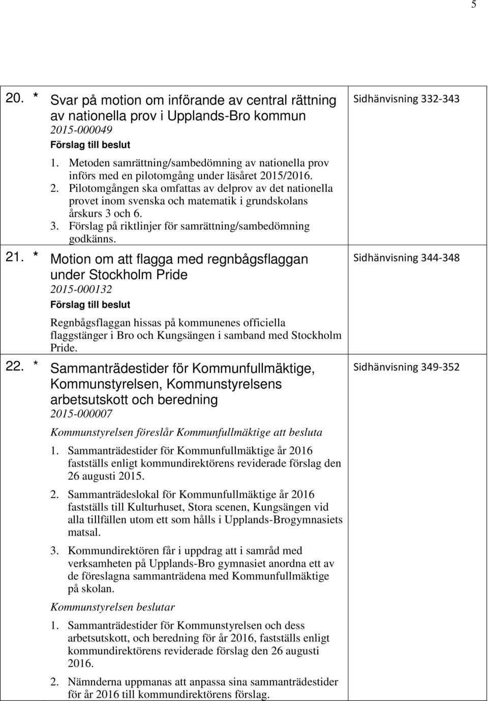 15/2016. 2. Pilotomgången ska omfattas av delprov av det nationella provet inom svenska och matematik i grundskolans årskurs 3 och 6. 3. Förslag på riktlinjer för samrättning/sambedömning godkänns.