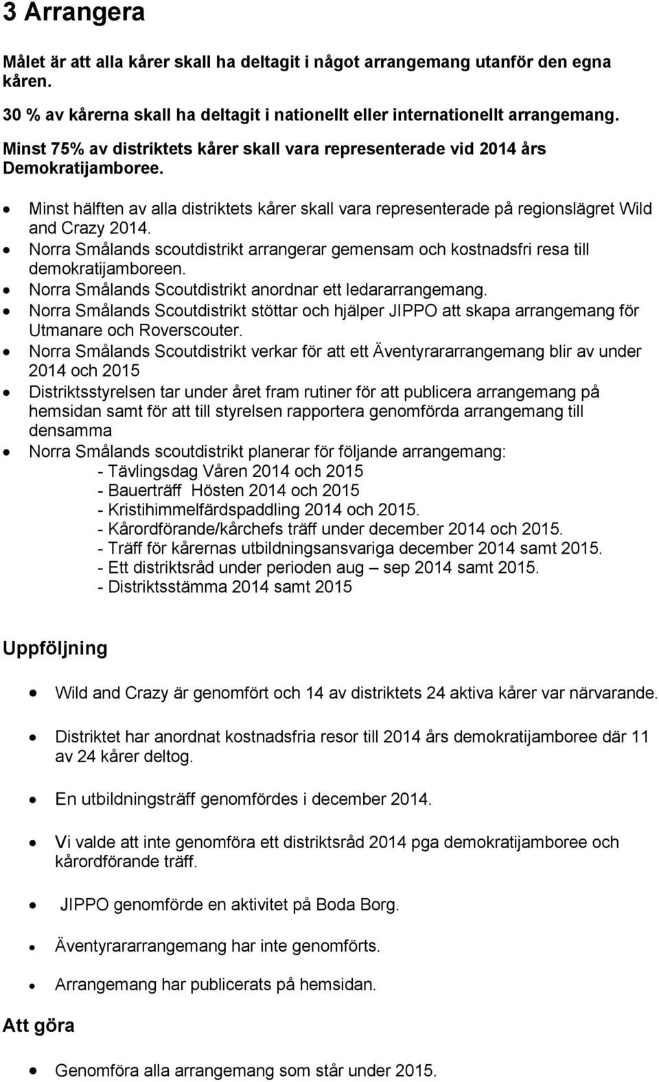 Norra Smålands scoutdistrikt arrangerar gemensam och kostnadsfri resa till demokratijamboreen. Norra Smålands Scoutdistrikt anordnar ett ledararrangemang.