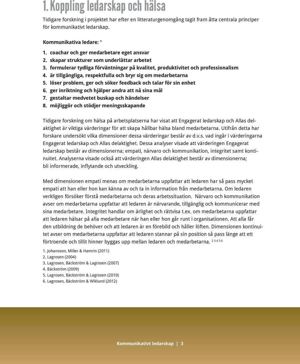 är tillgängliga, respektfulla och bryr sig om medarbetarna 5. löser problem, ger och söker feedback och talar för sin enhet 6. ger inriktning och hjälper andra att nå sina mål 7.