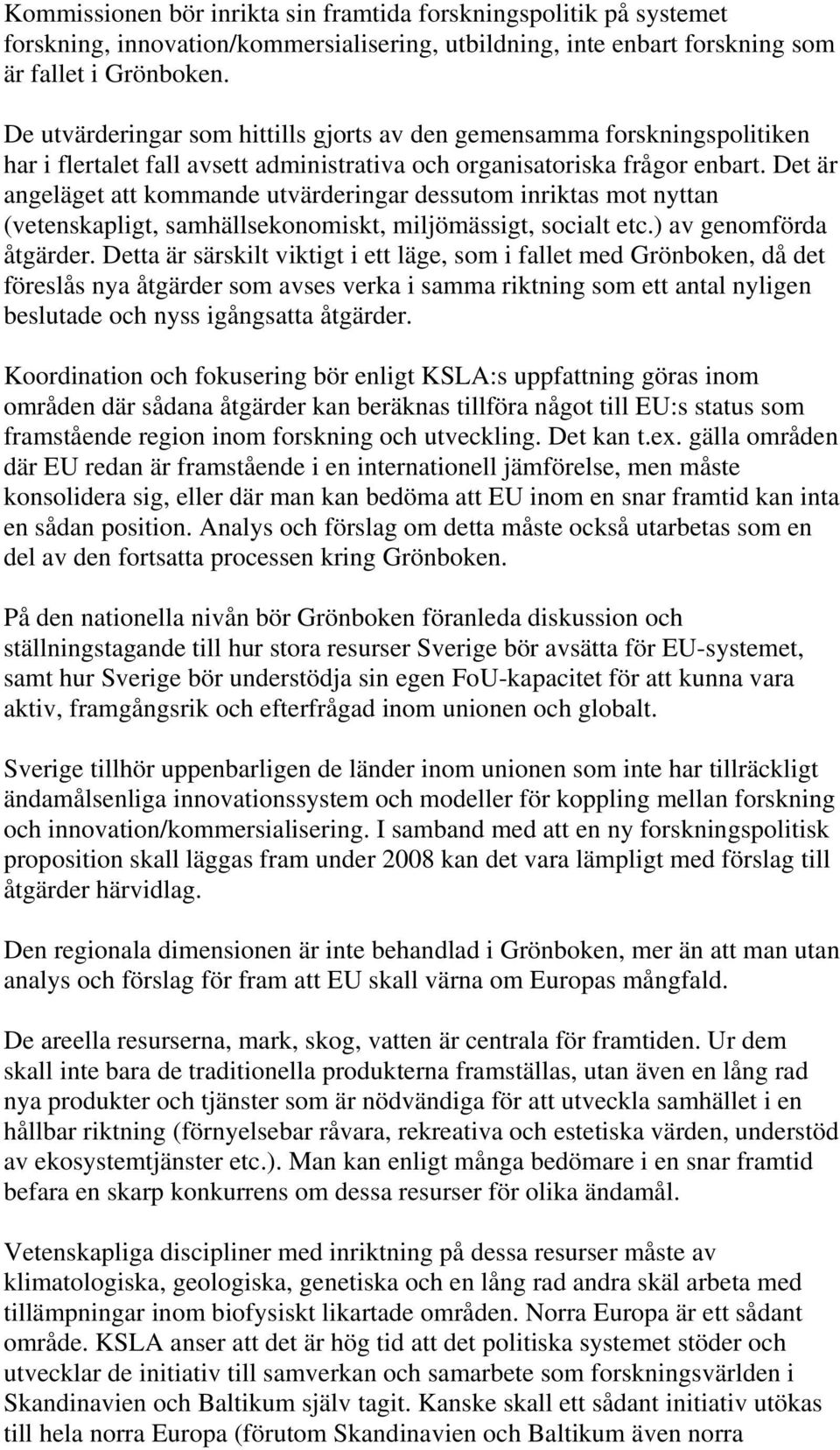 Det är angeläget att kommande utvärderingar dessutom inriktas mot nyttan (vetenskapligt, samhällsekonomiskt, miljömässigt, socialt etc.) av genomförda åtgärder.