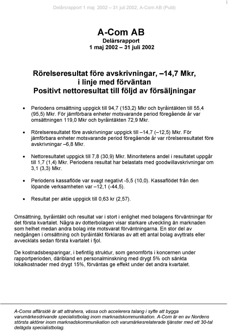 Rörelseresultatet före avskrivningar uppgick till 14,7 ( 12,5) Mkr. För jämförbara enheter motsvarande period föregående år var rörelseresultatet före avskrivningar 6,8 Mkr.