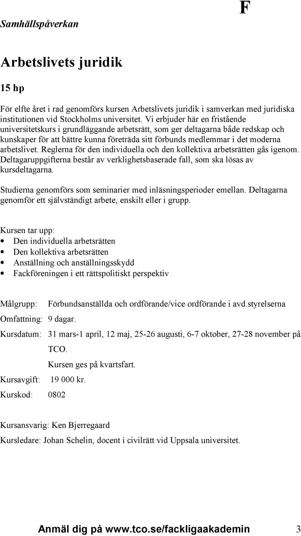 arbetslivet. Reglerna för den individuella och den kollektiva arbetsrätten gås igenom. Deltagaruppgifterna består av verklighetsbaserade fall, som ska lösas av kursdeltagarna.