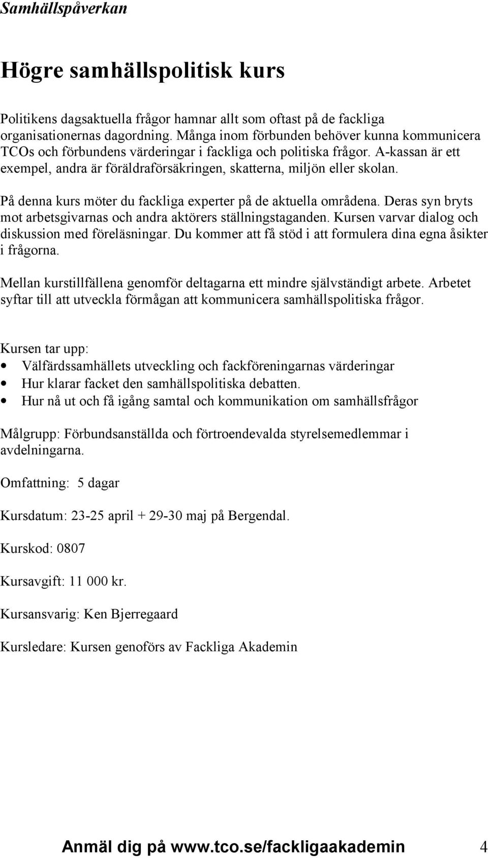 På denna kurs möter du fackliga experter på de aktuella områdena. Deras syn bryts mot arbetsgivarnas och andra aktörers ställningstaganden. Kursen varvar dialog och diskussion med föreläsningar.