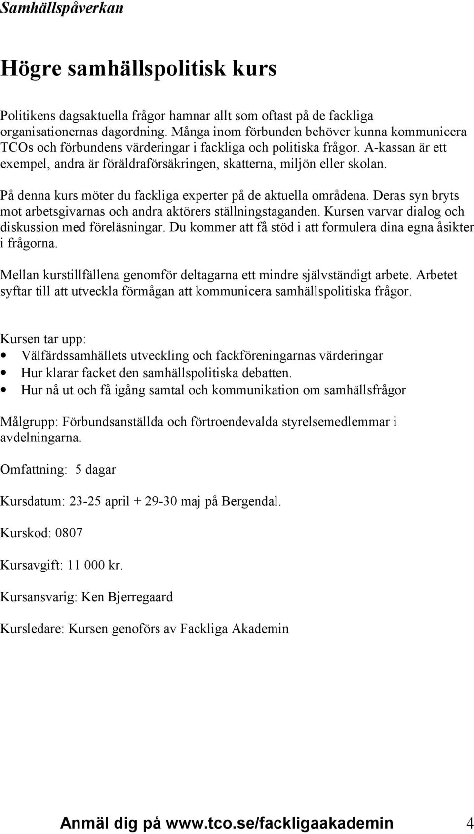 På denna kurs möter du fackliga experter på de aktuella områdena. Deras syn bryts mot arbetsgivarnas och andra aktörers ställningstaganden. Kursen varvar dialog och diskussion med föreläsningar.