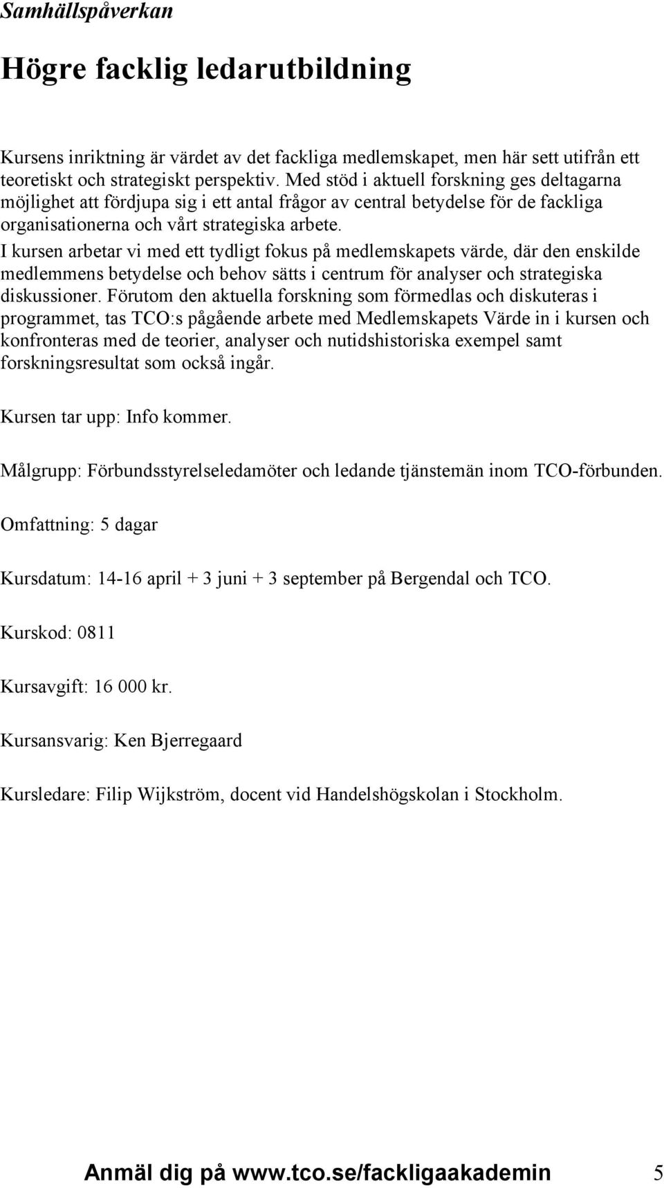 I kursen arbetar vi med ett tydligt fokus på medlemskapets värde, där den enskilde medlemmens betydelse och behov sätts i centrum för analyser och strategiska diskussioner.