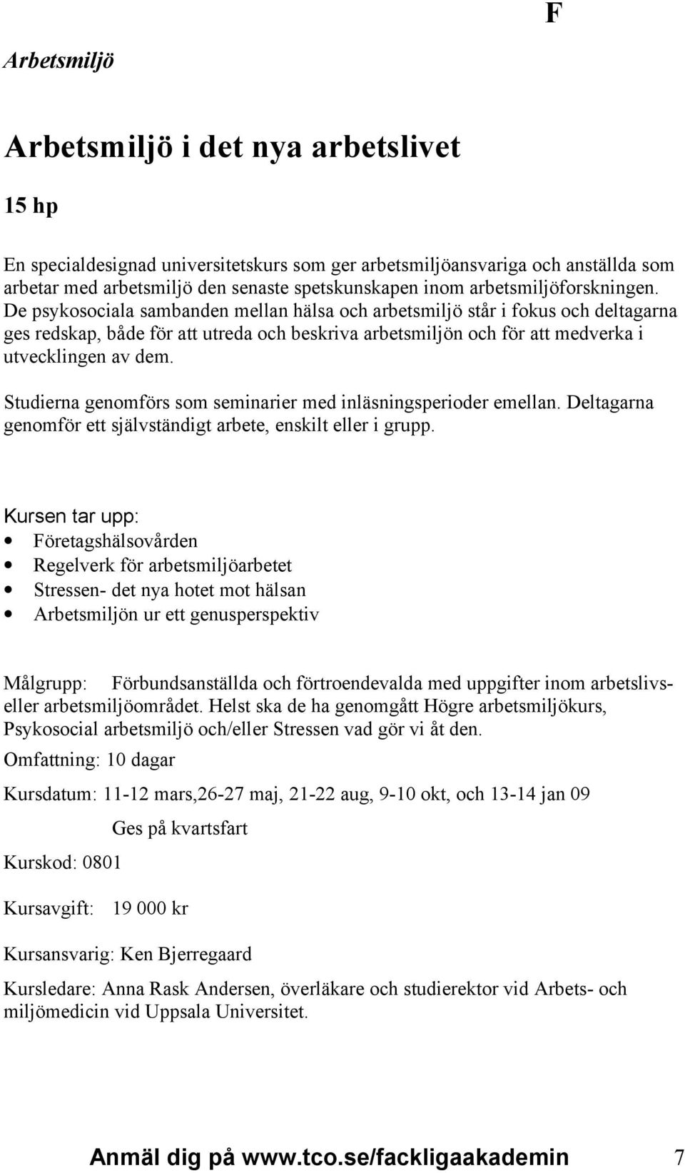 De psykosociala sambanden mellan hälsa och arbetsmiljö står i fokus och deltagarna ges redskap, både för att utreda och beskriva arbetsmiljön och för att medverka i utvecklingen av dem.