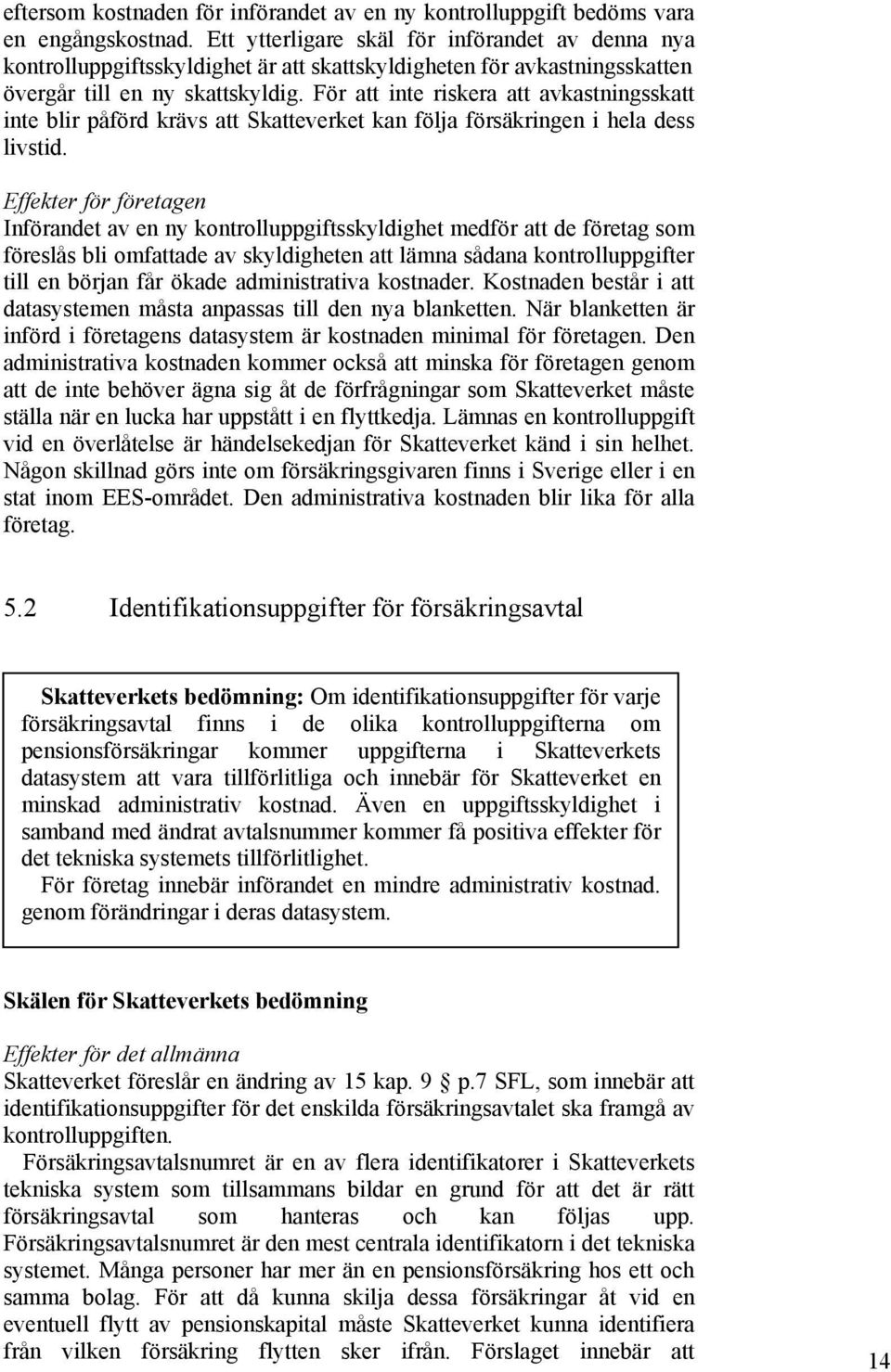 För att inte riskera att avkastningsskatt inte blir påförd krävs att Skatteverket kan följa försäkringen i hela dess livstid.