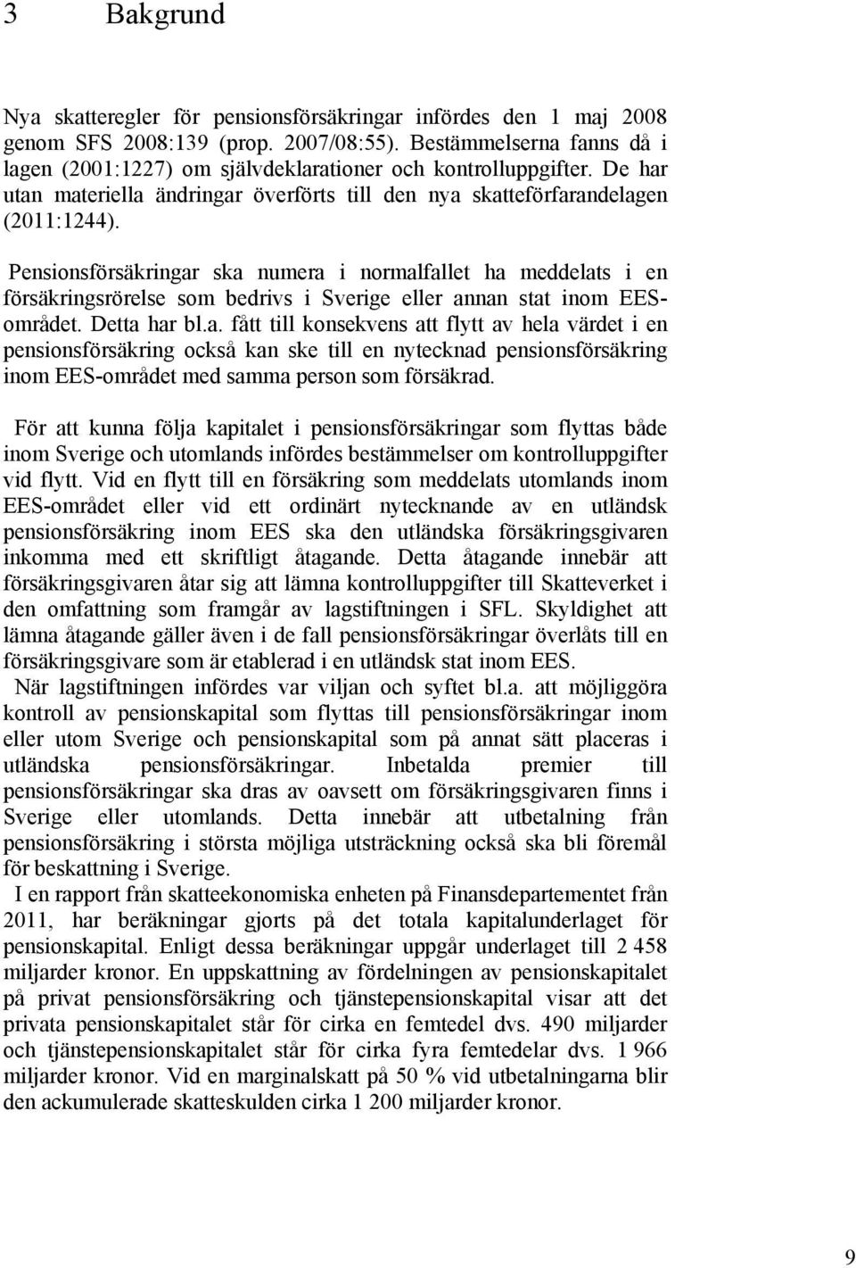 Pensionsförsäkringar ska numera i normalfallet ha meddelats i en försäkringsrörelse som bedrivs i Sverige eller annan stat inom EESområdet. Detta har bl.a. fått till konsekvens att flytt av hela värdet i en pensionsförsäkring också kan ske till en nytecknad pensionsförsäkring inom EES-området med samma person som försäkrad.