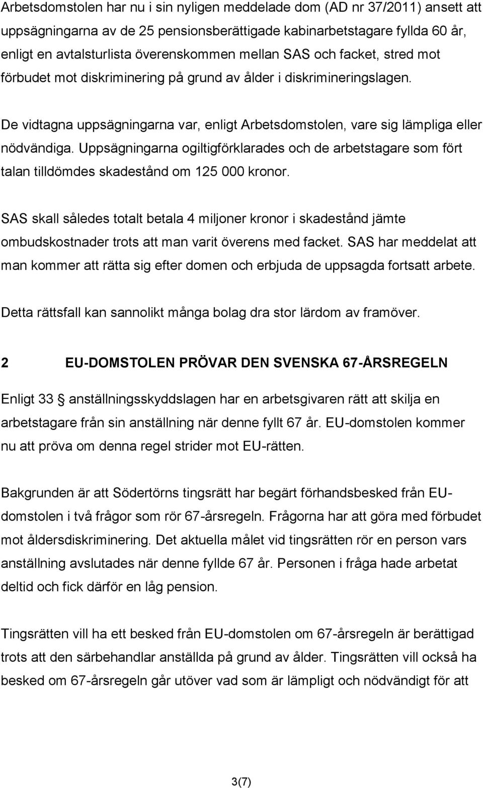 Uppsägningarna ogiltigförklarades och de arbetstagare som fört talan tilldömdes skadestånd om 125 000 kronor.