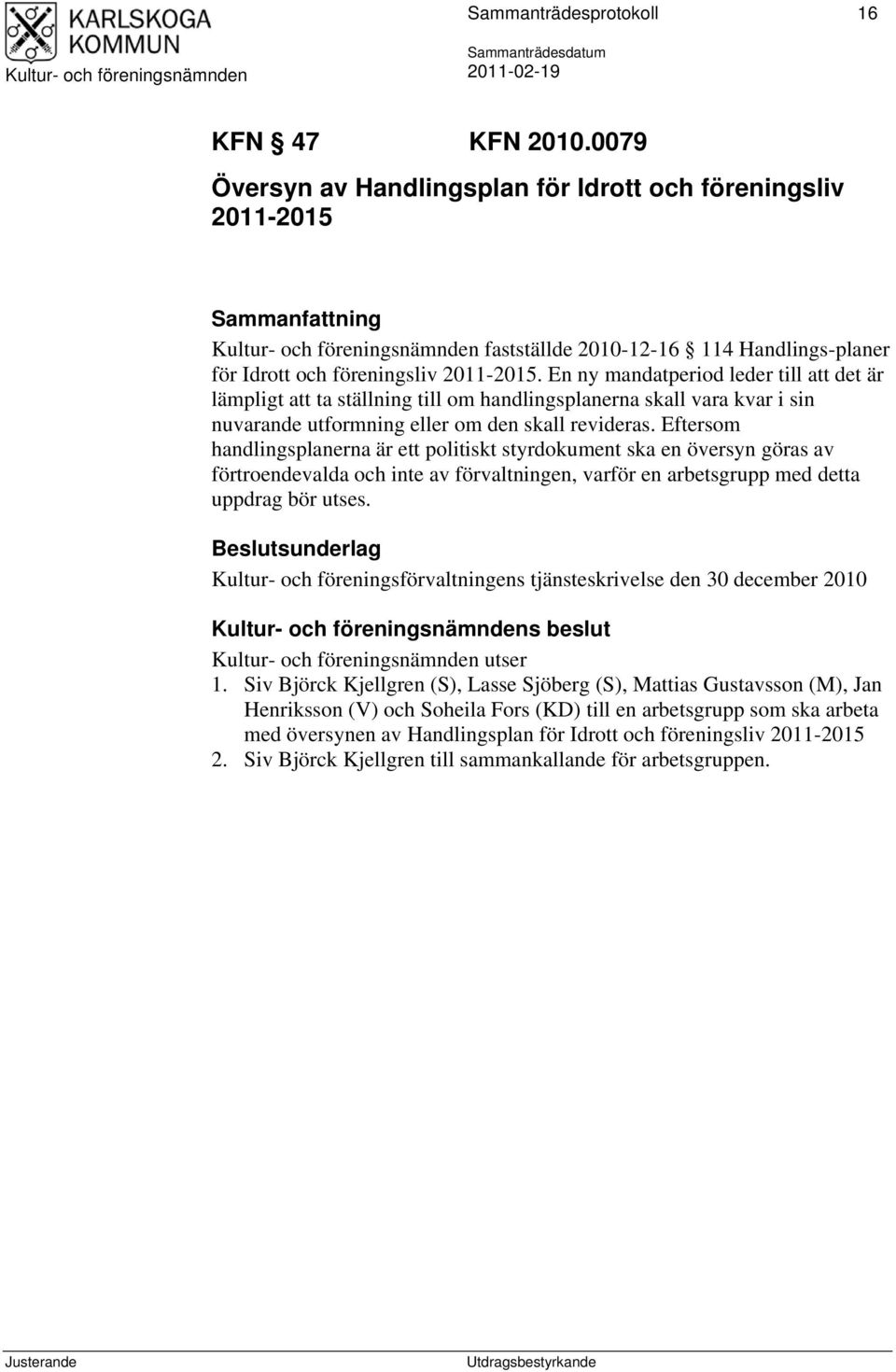 Eftersom handlingsplanerna är ett politiskt styrdokument ska en översyn göras av förtroendevalda och inte av förvaltningen, varför en arbetsgrupp med detta uppdrag bör utses.