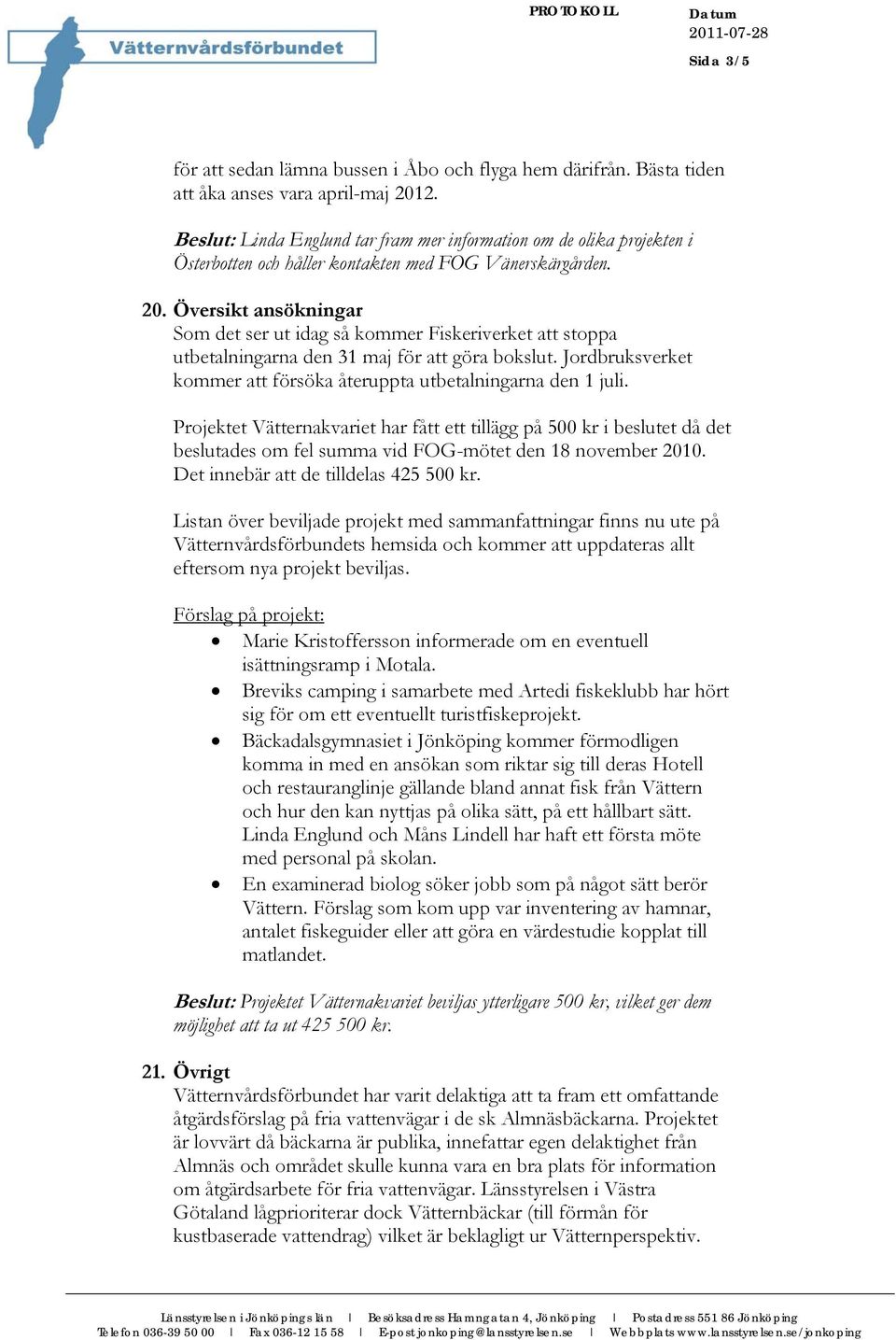 Översikt ansökningar Som det ser ut idag så kommer Fiskeriverket att stoppa utbetalningarna den 31 maj för att göra bokslut. Jordbruksverket kommer att försöka återuppta utbetalningarna den 1 juli.