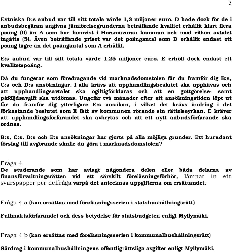 Även beträffande priset var det poängantal som D erhållit endast ett poäng lägre än det poängantal som A erhållit. E:s anbud var till sitt totala värde 1,25 miljoner euro.