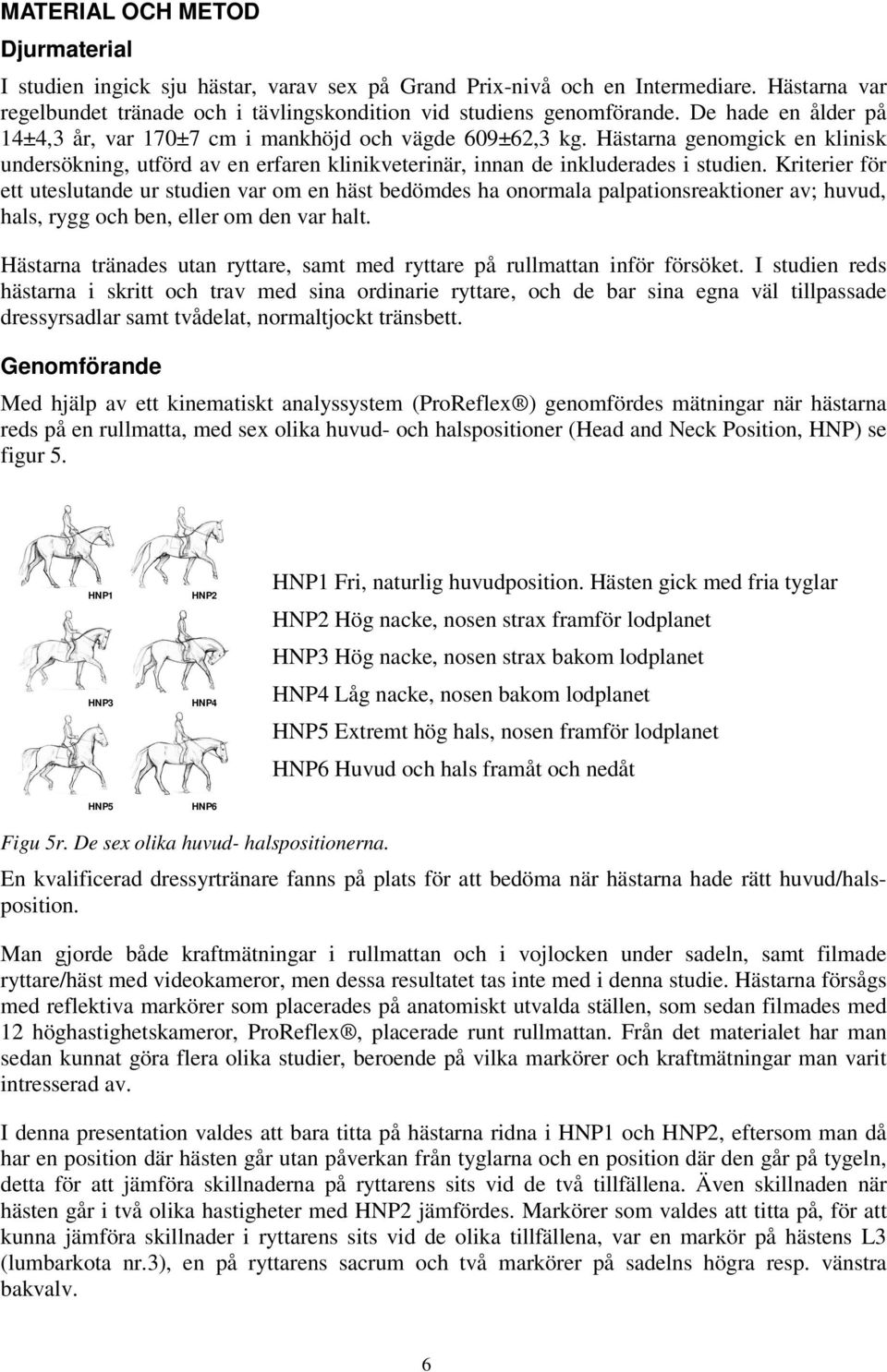 Kriterier för ett uteslutande ur studien var om en häst bedömdes ha onormala palpationsreaktioner av; huvud, hals, rygg och ben, eller om den var halt.