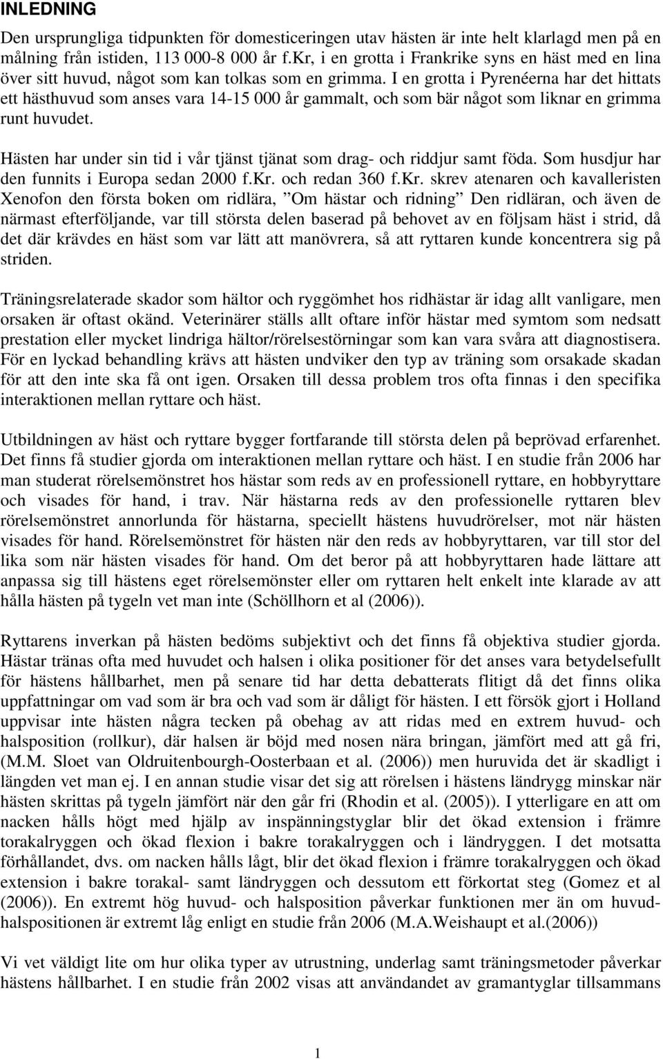 I en grotta i Pyrenéerna har det hittats ett hästhuvud som anses vara 14-1 år gammalt, och som bär något som liknar en grimma runt huvudet.