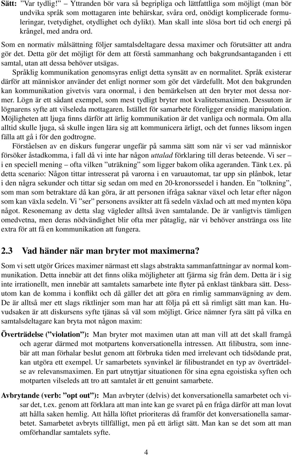 Man skall inte slösa bort tid och energi på krångel, med andra ord. Som en normativ målsättning följer samtalsdeltagare dessa maximer och förutsätter att andra gör det.