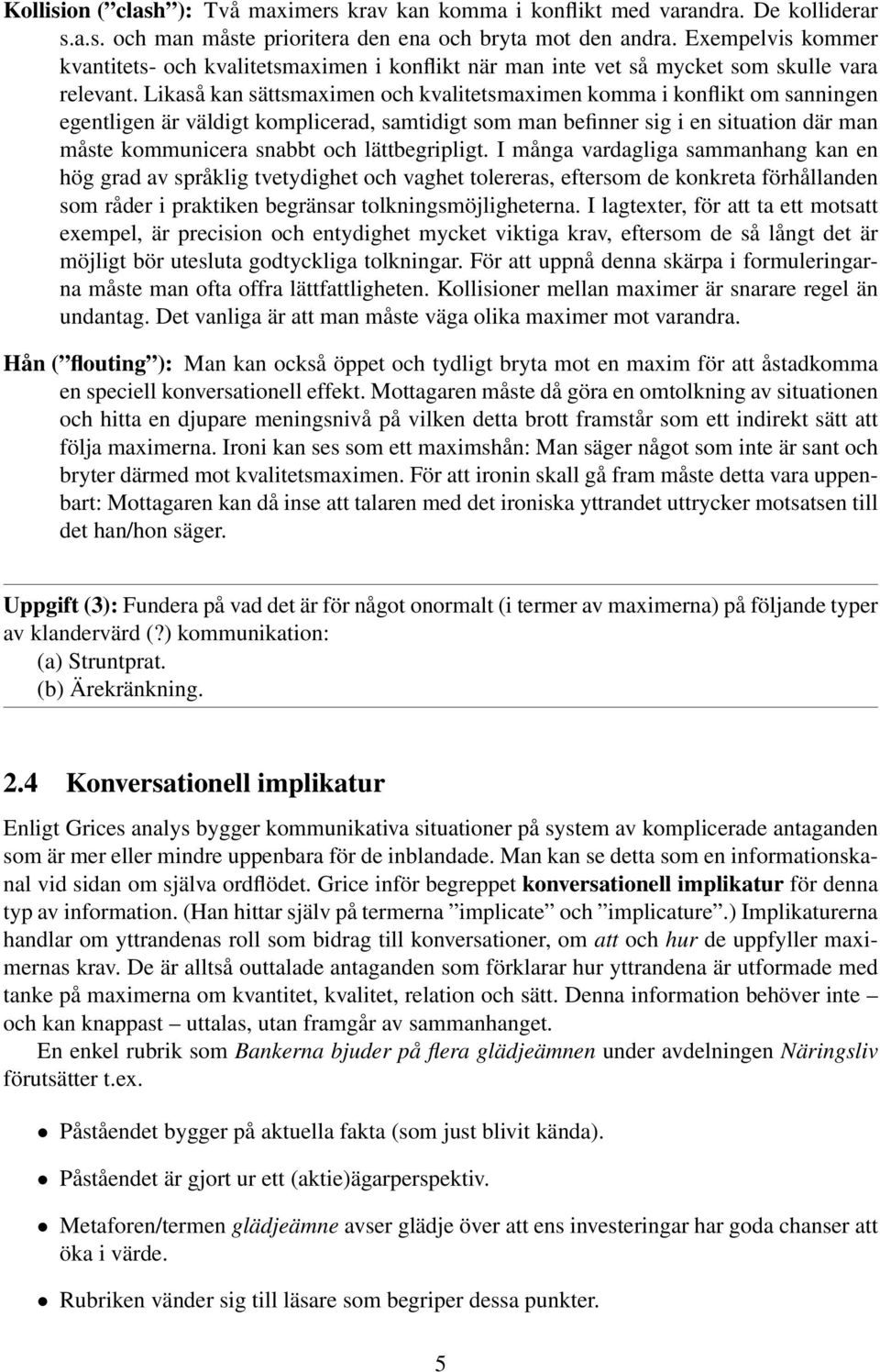 Likaså kan sättsmaximen och kvalitetsmaximen komma i konflikt om sanningen egentligen är väldigt komplicerad, samtidigt som man befinner sig i en situation där man måste kommunicera snabbt och