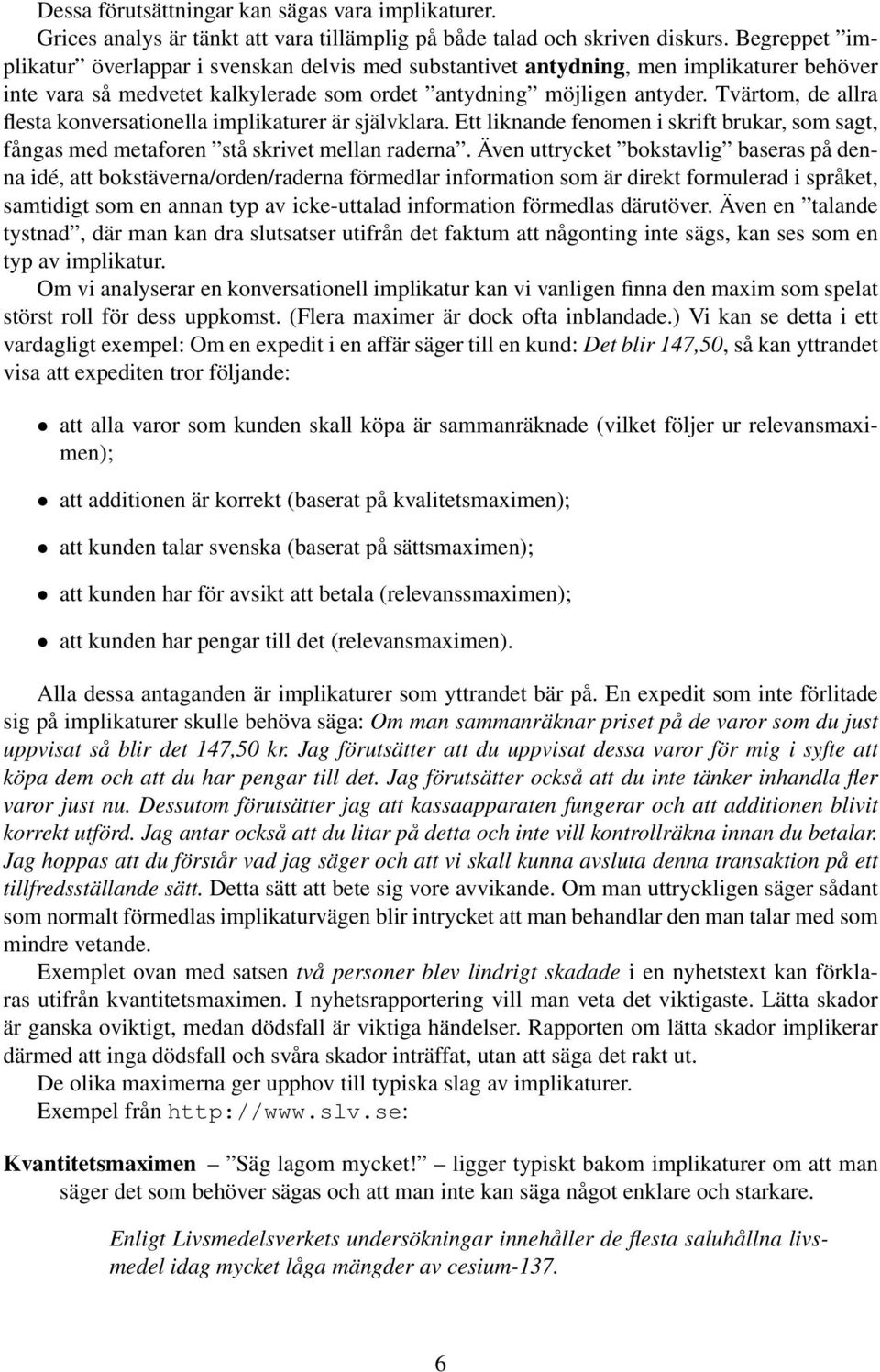 Tvärtom, de allra flesta konversationella implikaturer är självklara. Ett liknande fenomen i skrift brukar, som sagt, fångas med metaforen stå skrivet mellan raderna.