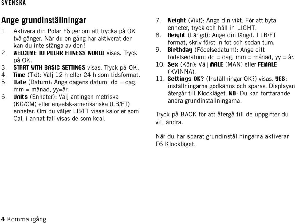 Units (Enheter): Välj antingen metriska (KG/CM) eller engelsk-amerikanska (LB/FT) enheter. Om du väljer LB/FT visas kalorier som Cal, i annat fall visas de som kcal. 7. Weight (Vikt): Ange din vikt.