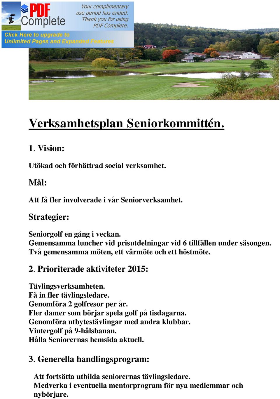 Få in fler tävlingsledare. Genomföra 2 golfresor per år. Fler damer som börjar spela golf på tisdagarna. Genomföra utbytestävlingar med andra klubbar. Vintergolf på 9-hålsbanan.