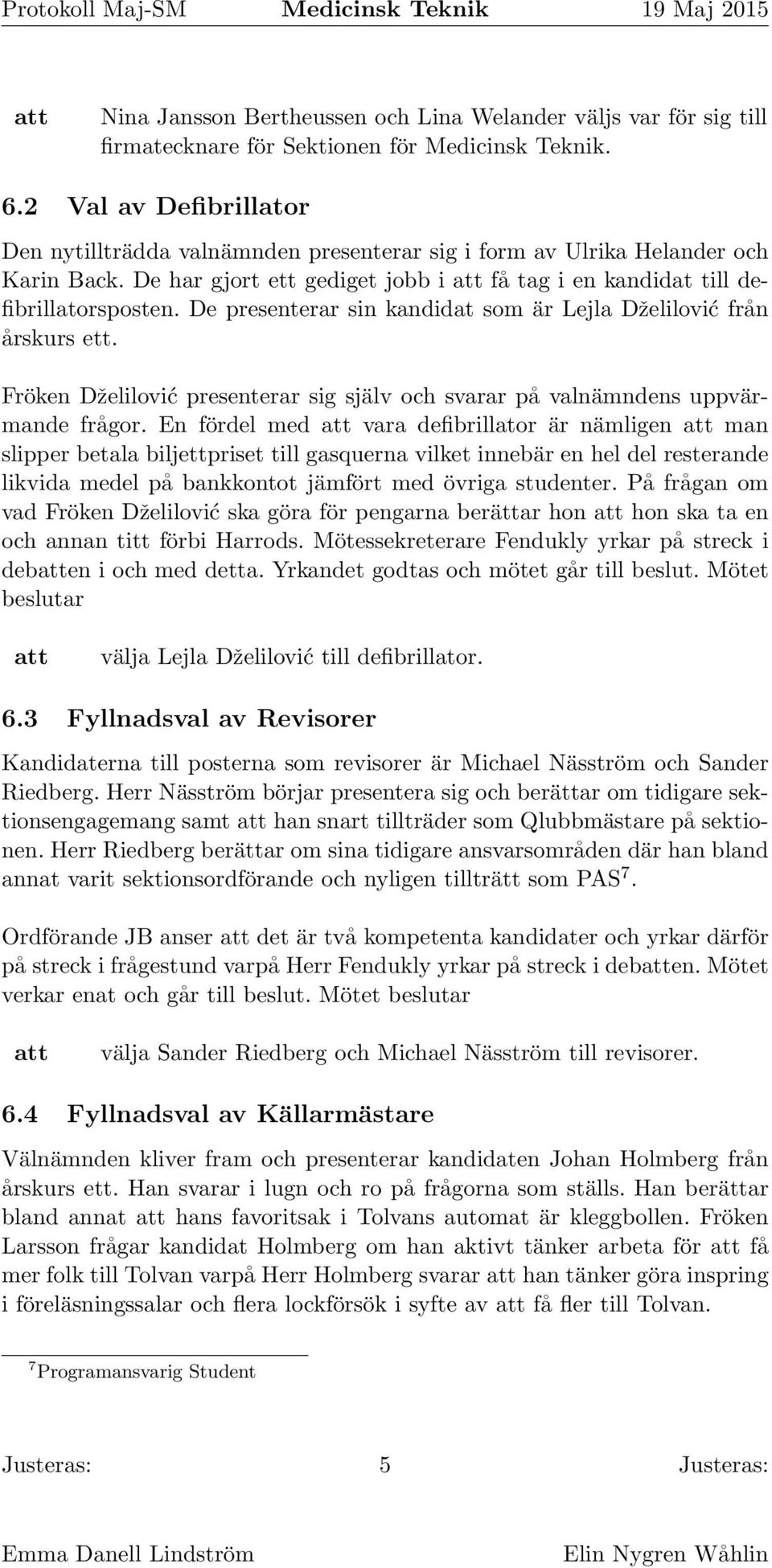 De presenterar sin kandidat som är Lejla Dželilović från årskurs ett. Fröken Dželilović presenterar sig själv och svarar på valnämndens uppvärmande frågor.